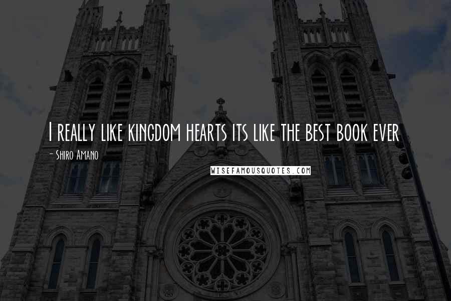 Shiro Amano Quotes: I really like kingdom hearts its like the best book ever