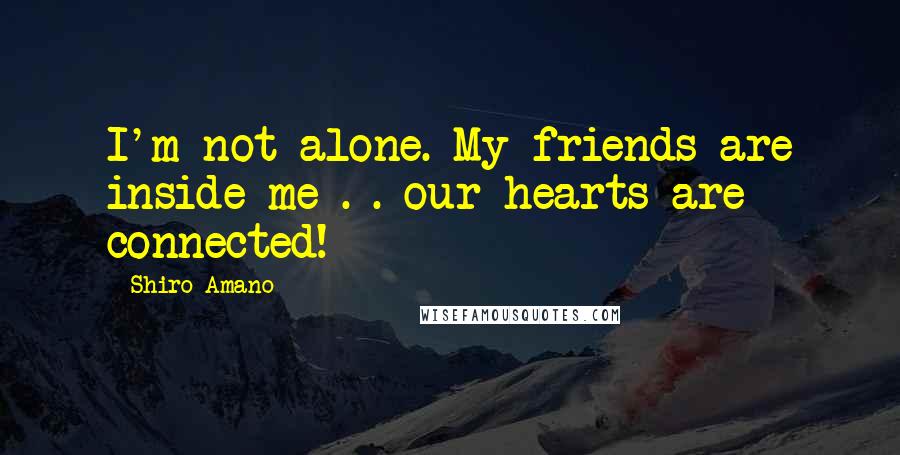 Shiro Amano Quotes: I'm not alone. My friends are inside me . . our hearts are connected!