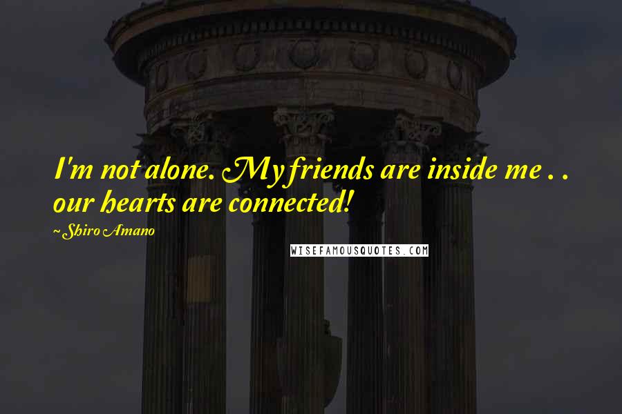 Shiro Amano Quotes: I'm not alone. My friends are inside me . . our hearts are connected!