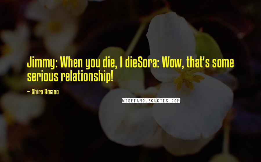 Shiro Amano Quotes: Jimmy: When you die, I dieSora: Wow, that's some serious relationship!