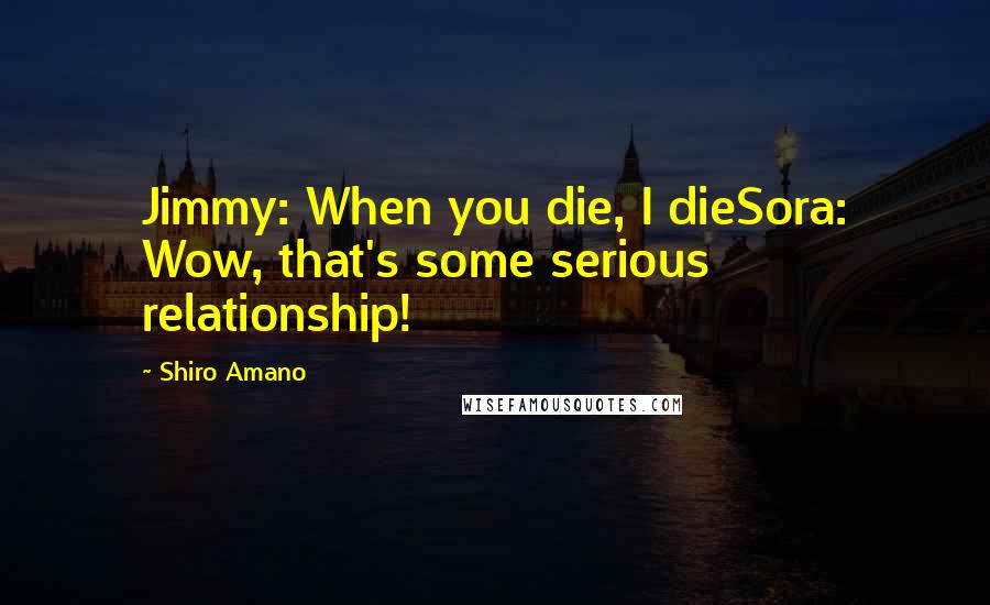 Shiro Amano Quotes: Jimmy: When you die, I dieSora: Wow, that's some serious relationship!