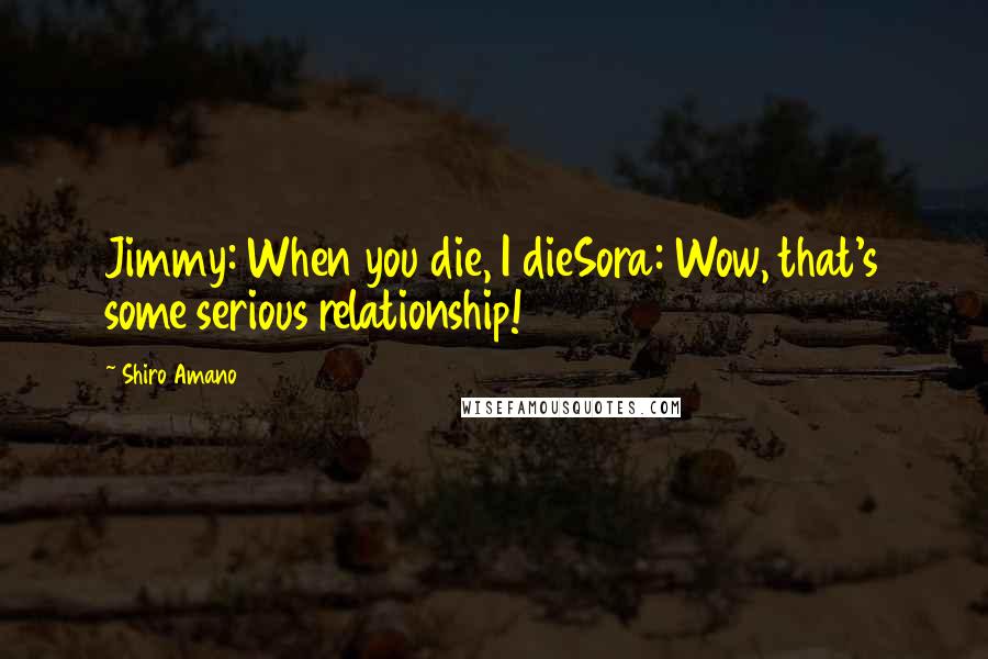 Shiro Amano Quotes: Jimmy: When you die, I dieSora: Wow, that's some serious relationship!