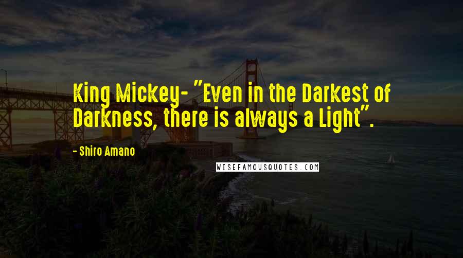 Shiro Amano Quotes: King Mickey- "Even in the Darkest of Darkness, there is always a Light".