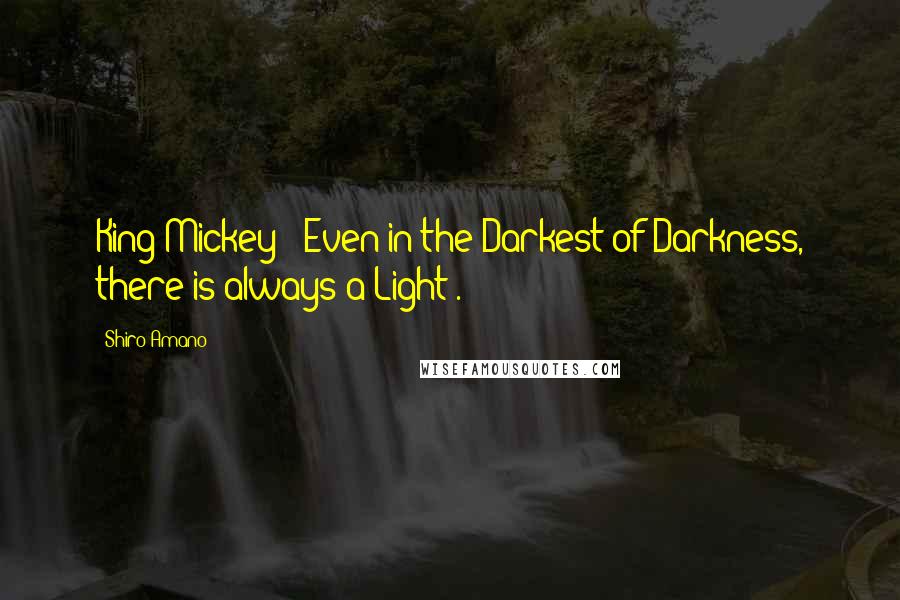 Shiro Amano Quotes: King Mickey- "Even in the Darkest of Darkness, there is always a Light".