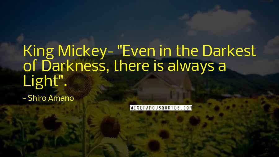 Shiro Amano Quotes: King Mickey- "Even in the Darkest of Darkness, there is always a Light".