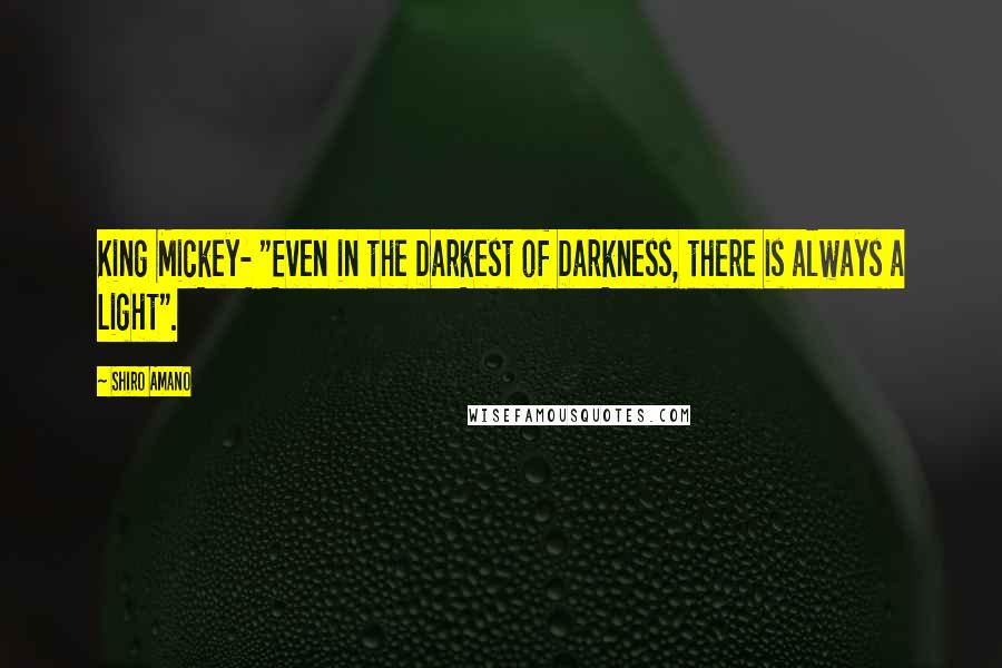 Shiro Amano Quotes: King Mickey- "Even in the Darkest of Darkness, there is always a Light".