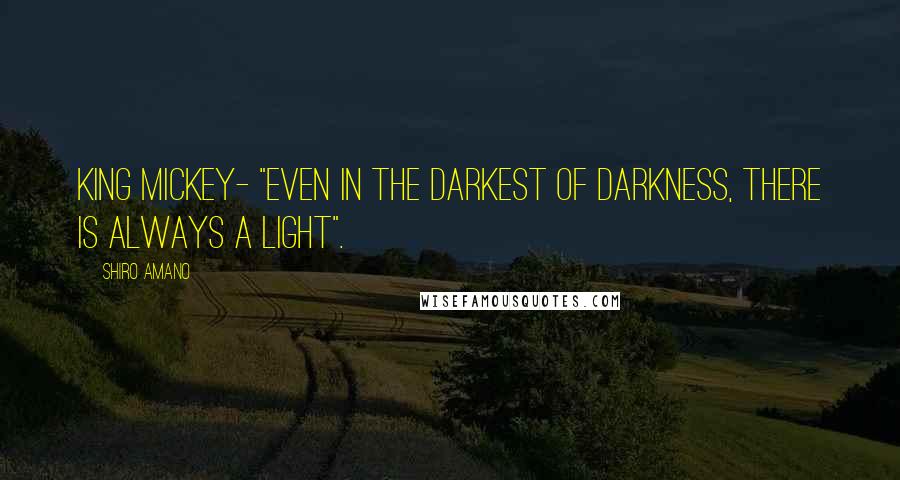 Shiro Amano Quotes: King Mickey- "Even in the Darkest of Darkness, there is always a Light".