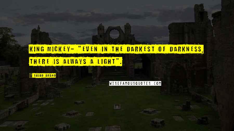 Shiro Amano Quotes: King Mickey- "Even in the Darkest of Darkness, there is always a Light".