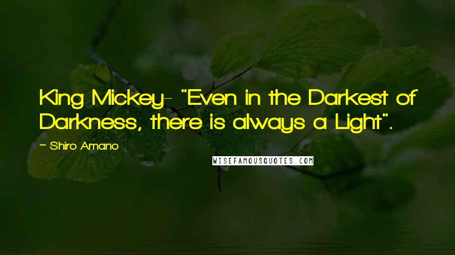 Shiro Amano Quotes: King Mickey- "Even in the Darkest of Darkness, there is always a Light".