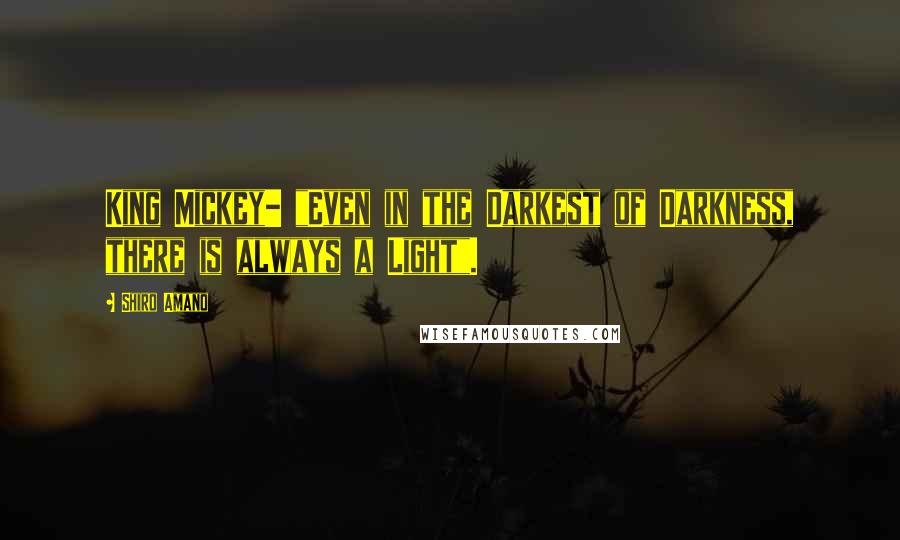 Shiro Amano Quotes: King Mickey- "Even in the Darkest of Darkness, there is always a Light".