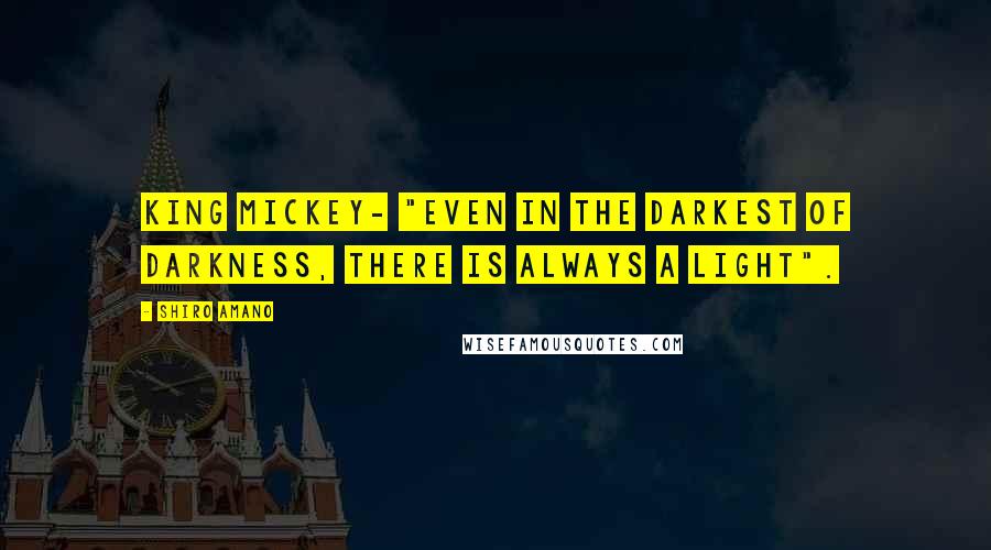 Shiro Amano Quotes: King Mickey- "Even in the Darkest of Darkness, there is always a Light".