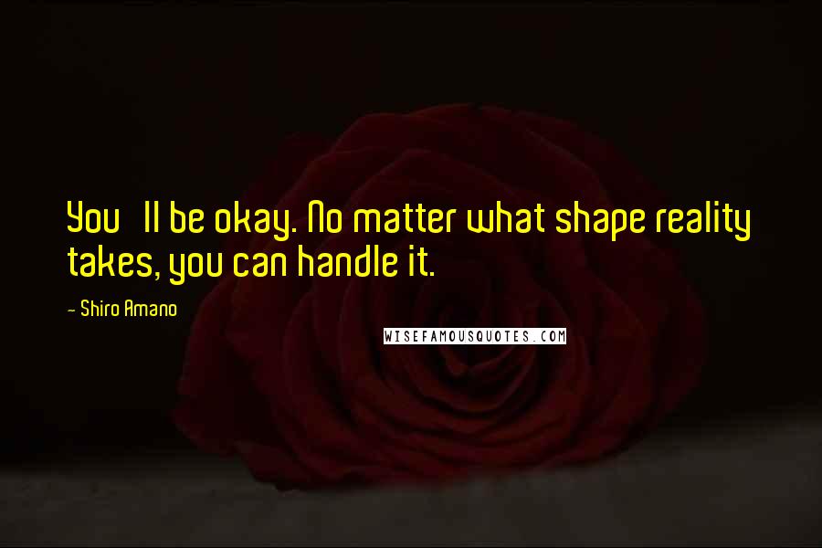 Shiro Amano Quotes: You'll be okay. No matter what shape reality takes, you can handle it.