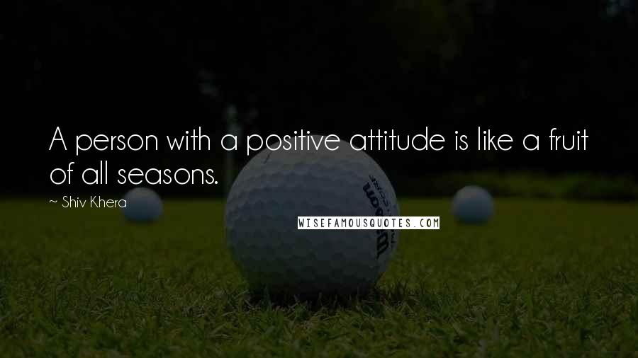 Shiv Khera Quotes: A person with a positive attitude is like a fruit of all seasons.