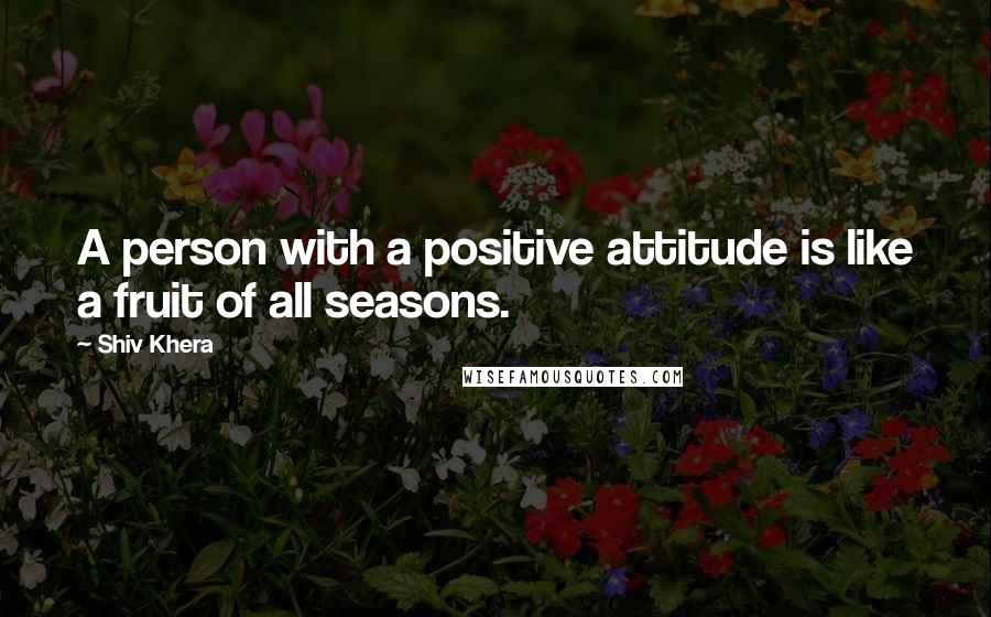 Shiv Khera Quotes: A person with a positive attitude is like a fruit of all seasons.