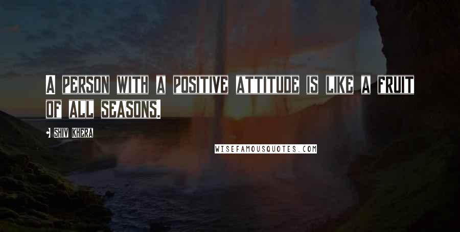 Shiv Khera Quotes: A person with a positive attitude is like a fruit of all seasons.