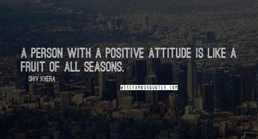 Shiv Khera Quotes: A person with a positive attitude is like a fruit of all seasons.