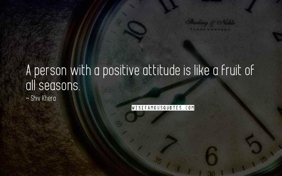 Shiv Khera Quotes: A person with a positive attitude is like a fruit of all seasons.