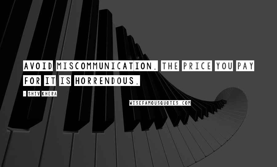 Shiv Khera Quotes: Avoid miscommunication. The price you pay for it is horrendous.