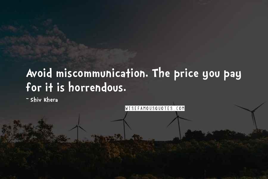 Shiv Khera Quotes: Avoid miscommunication. The price you pay for it is horrendous.