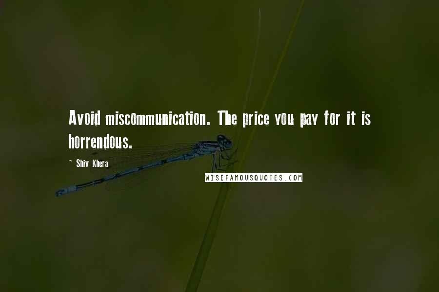 Shiv Khera Quotes: Avoid miscommunication. The price you pay for it is horrendous.