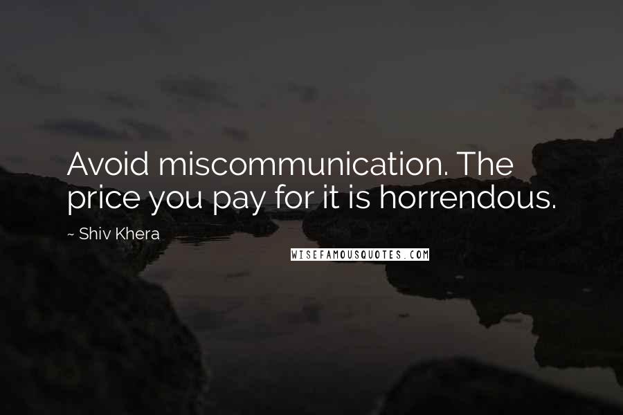 Shiv Khera Quotes: Avoid miscommunication. The price you pay for it is horrendous.