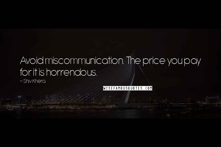 Shiv Khera Quotes: Avoid miscommunication. The price you pay for it is horrendous.