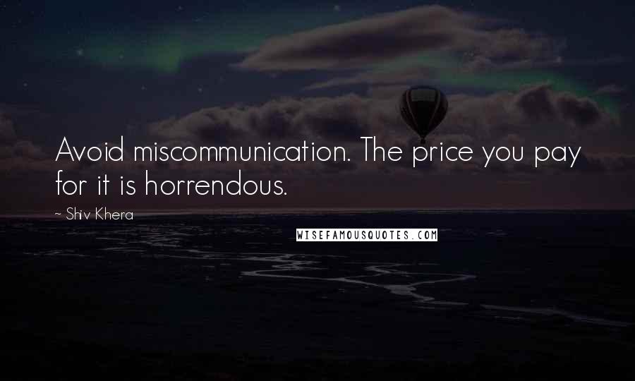 Shiv Khera Quotes: Avoid miscommunication. The price you pay for it is horrendous.