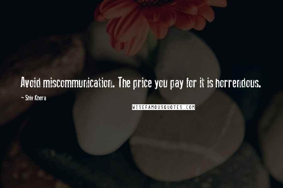 Shiv Khera Quotes: Avoid miscommunication. The price you pay for it is horrendous.