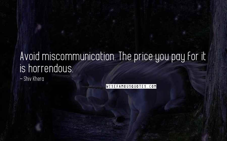 Shiv Khera Quotes: Avoid miscommunication. The price you pay for it is horrendous.