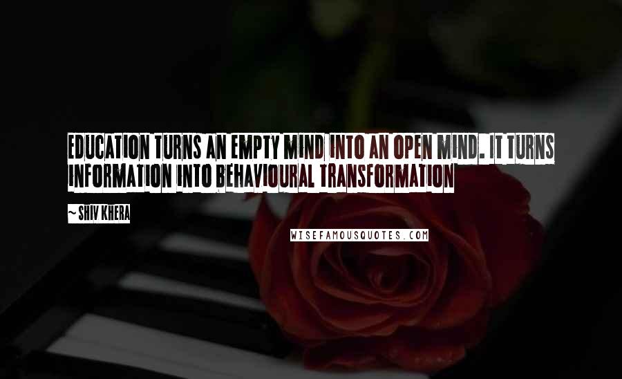 Shiv Khera Quotes: Education turns an empty mind into an open mind. It turns information into behavioural transformation