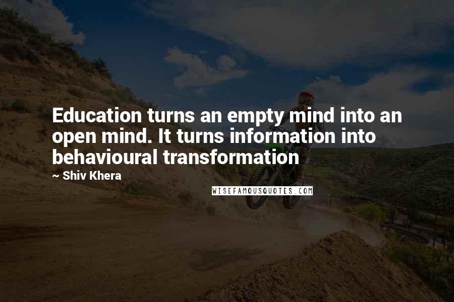 Shiv Khera Quotes: Education turns an empty mind into an open mind. It turns information into behavioural transformation