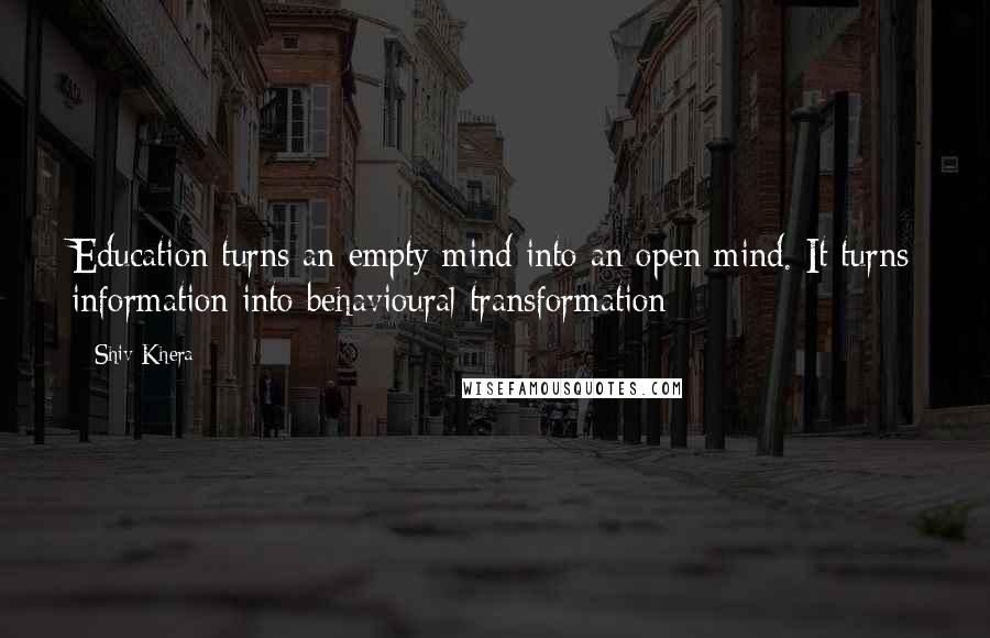 Shiv Khera Quotes: Education turns an empty mind into an open mind. It turns information into behavioural transformation