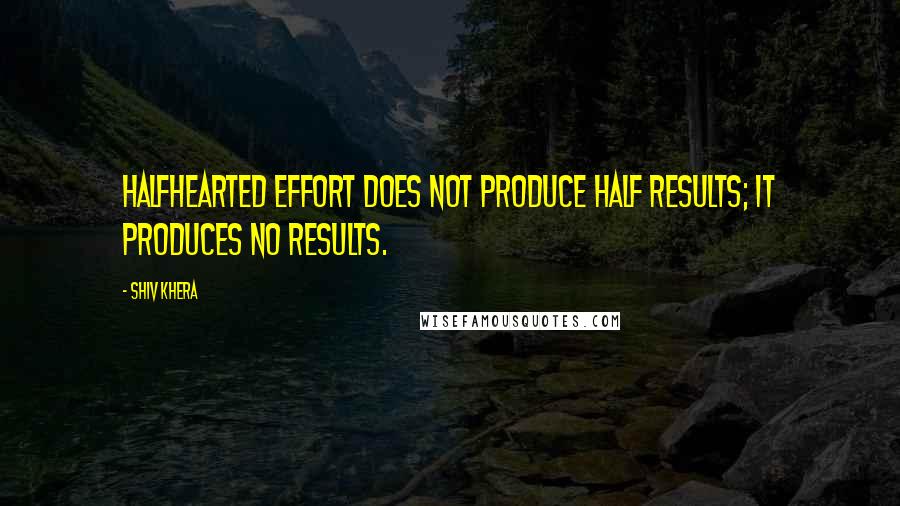 Shiv Khera Quotes: Halfhearted effort does not produce half results; it produces no results.