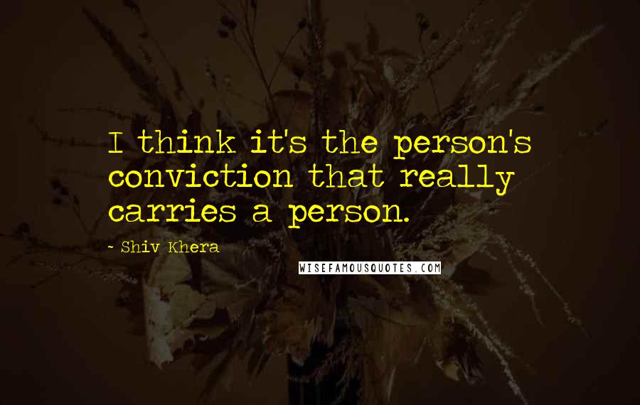 Shiv Khera Quotes: I think it's the person's conviction that really carries a person.