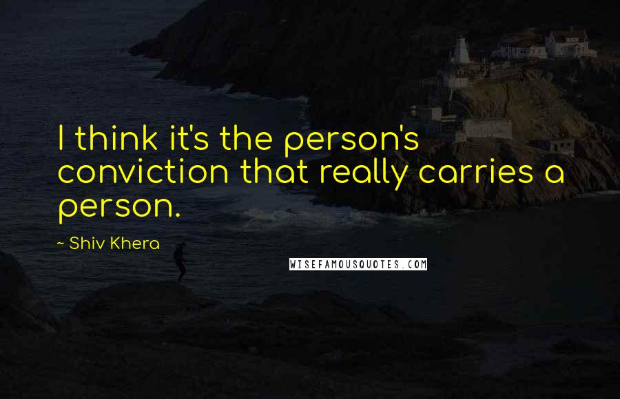 Shiv Khera Quotes: I think it's the person's conviction that really carries a person.