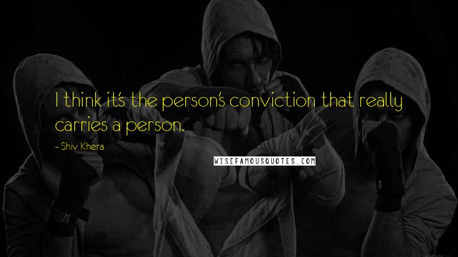 Shiv Khera Quotes: I think it's the person's conviction that really carries a person.