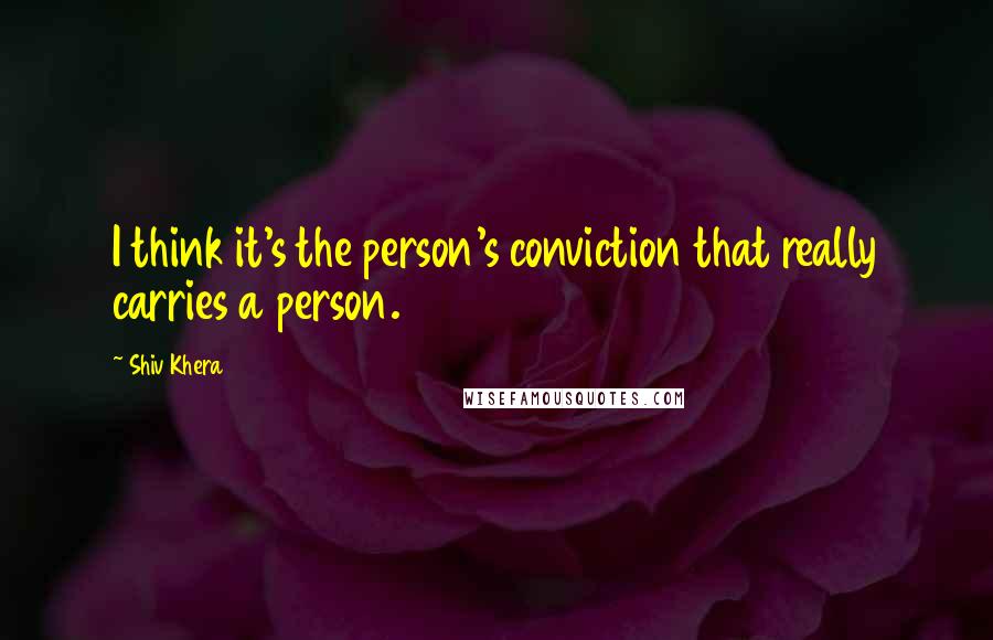 Shiv Khera Quotes: I think it's the person's conviction that really carries a person.