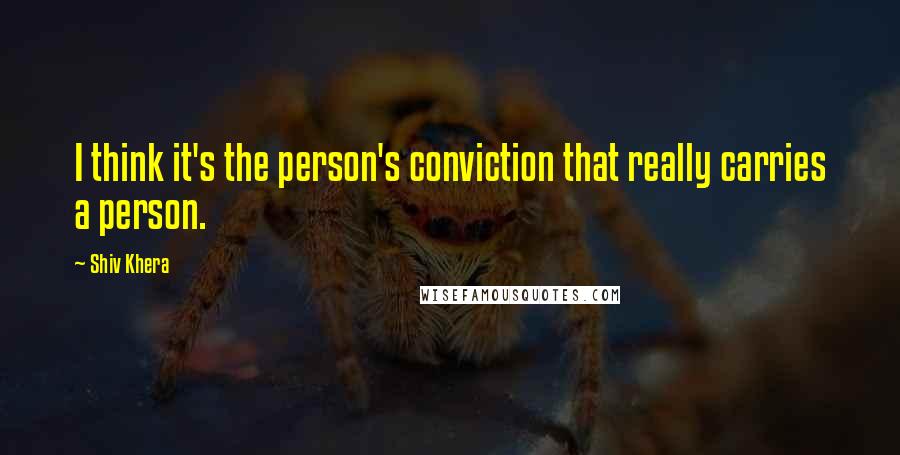 Shiv Khera Quotes: I think it's the person's conviction that really carries a person.