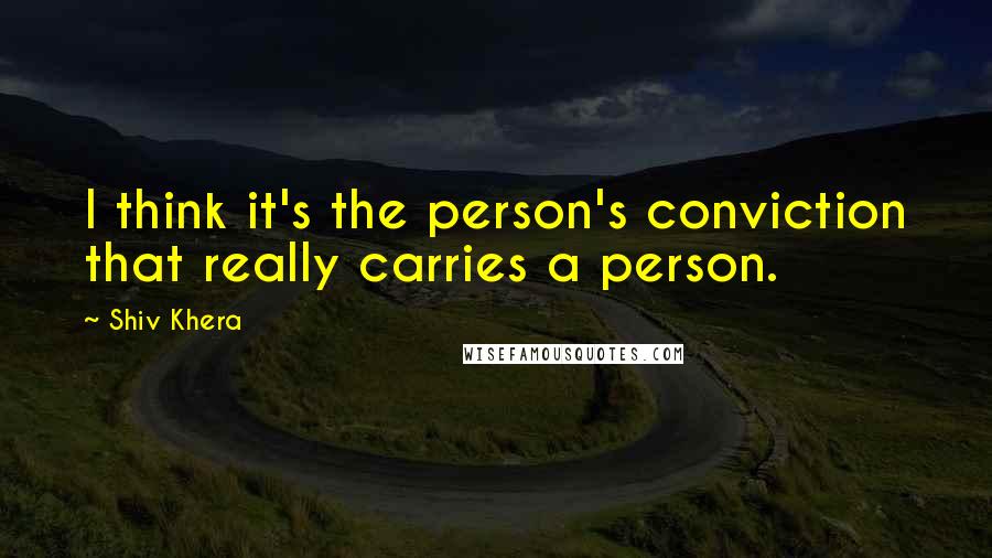 Shiv Khera Quotes: I think it's the person's conviction that really carries a person.
