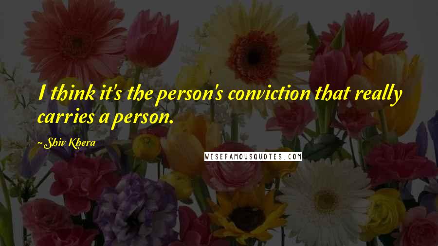 Shiv Khera Quotes: I think it's the person's conviction that really carries a person.