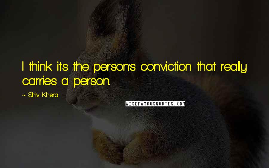Shiv Khera Quotes: I think it's the person's conviction that really carries a person.