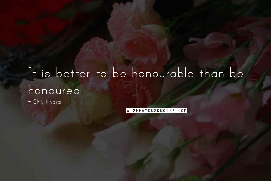 Shiv Khera Quotes: It is better to be honourable than be honoured.