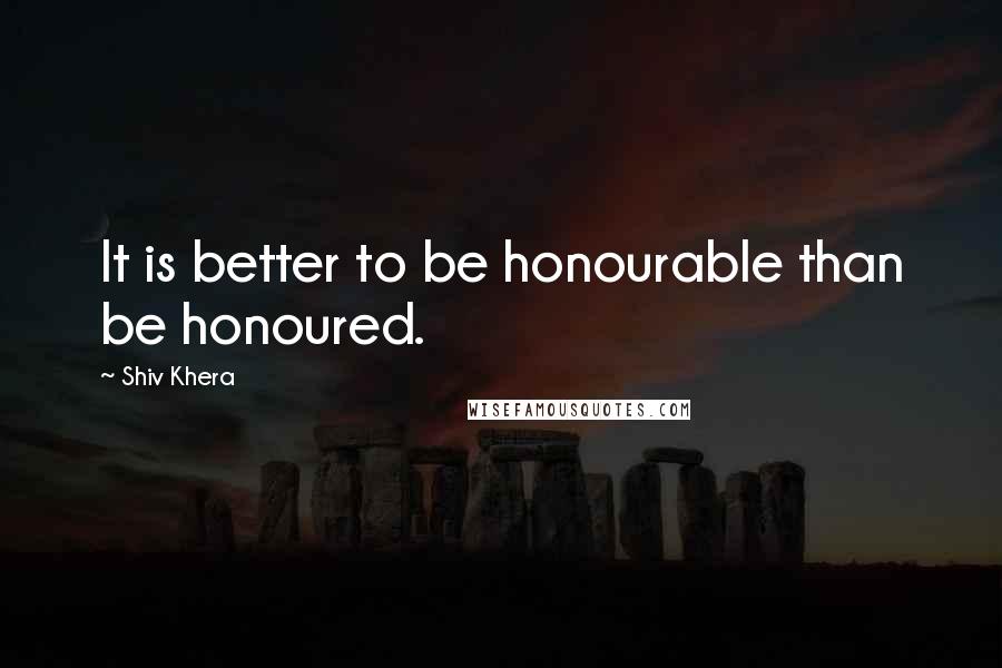 Shiv Khera Quotes: It is better to be honourable than be honoured.