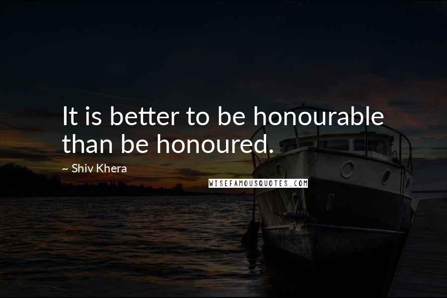 Shiv Khera Quotes: It is better to be honourable than be honoured.