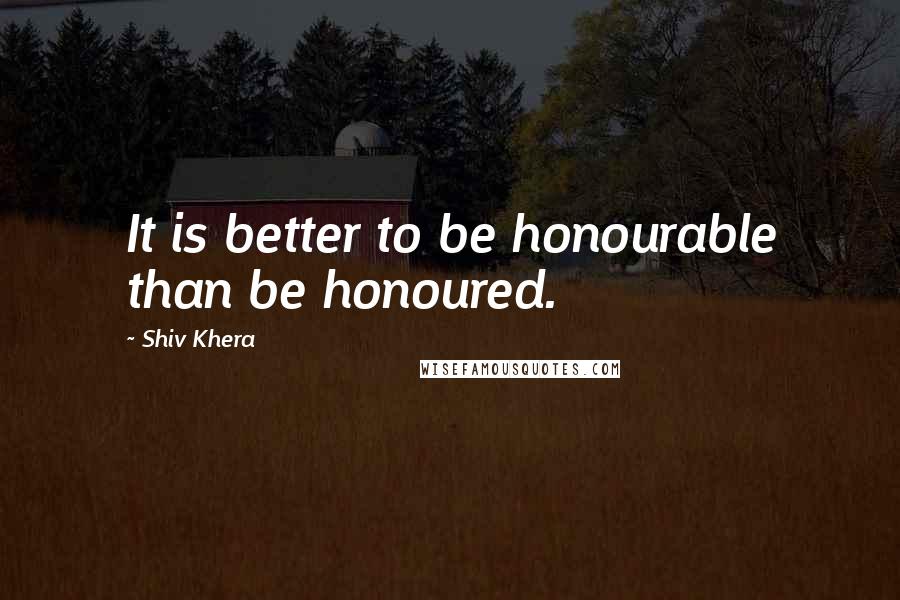 Shiv Khera Quotes: It is better to be honourable than be honoured.