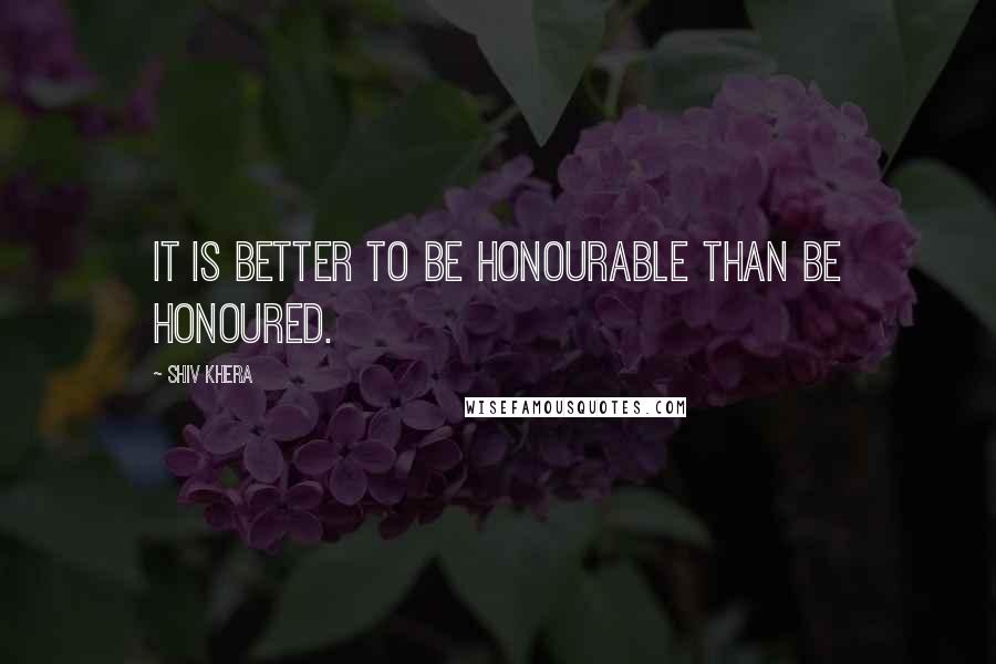 Shiv Khera Quotes: It is better to be honourable than be honoured.