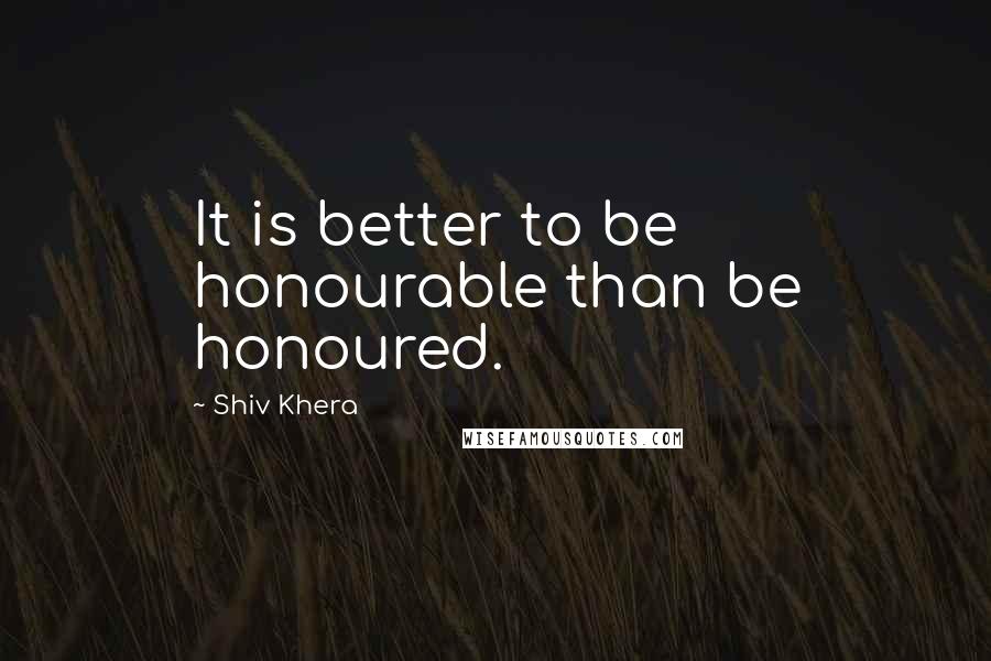 Shiv Khera Quotes: It is better to be honourable than be honoured.