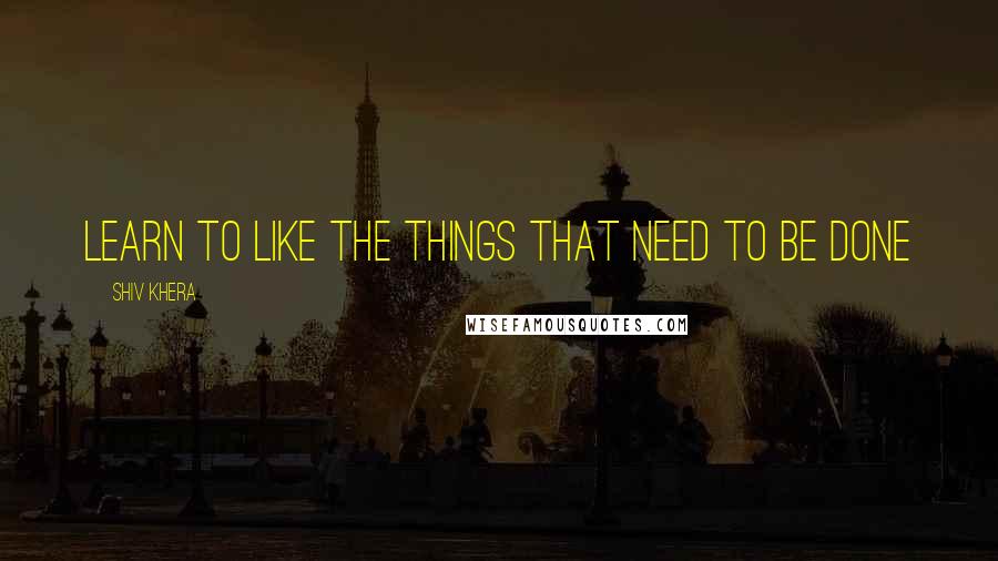 Shiv Khera Quotes: Learn to Like the Things That Need to be Done