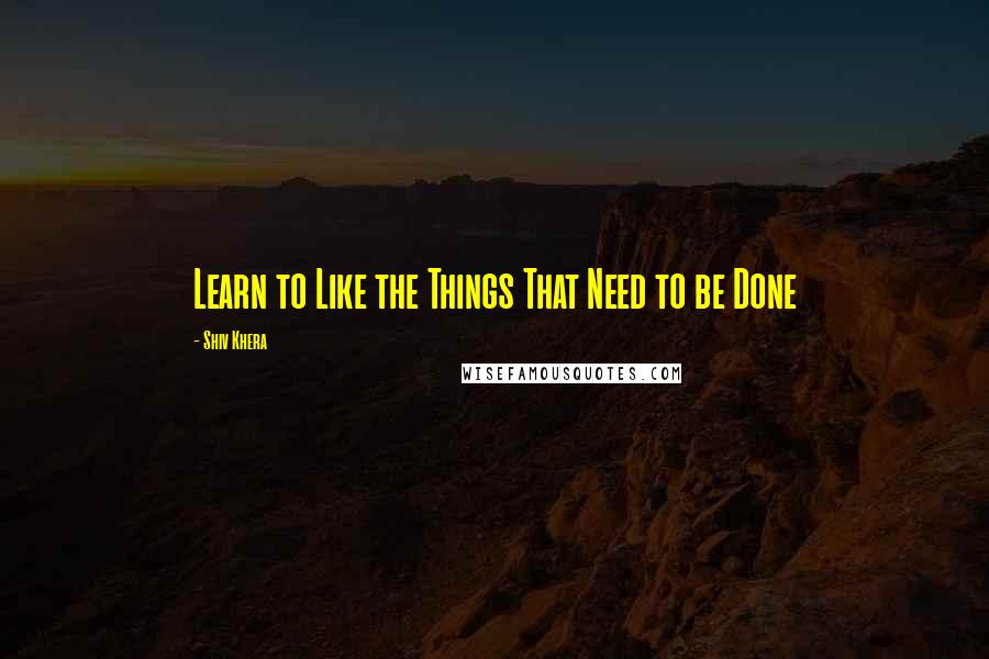 Shiv Khera Quotes: Learn to Like the Things That Need to be Done