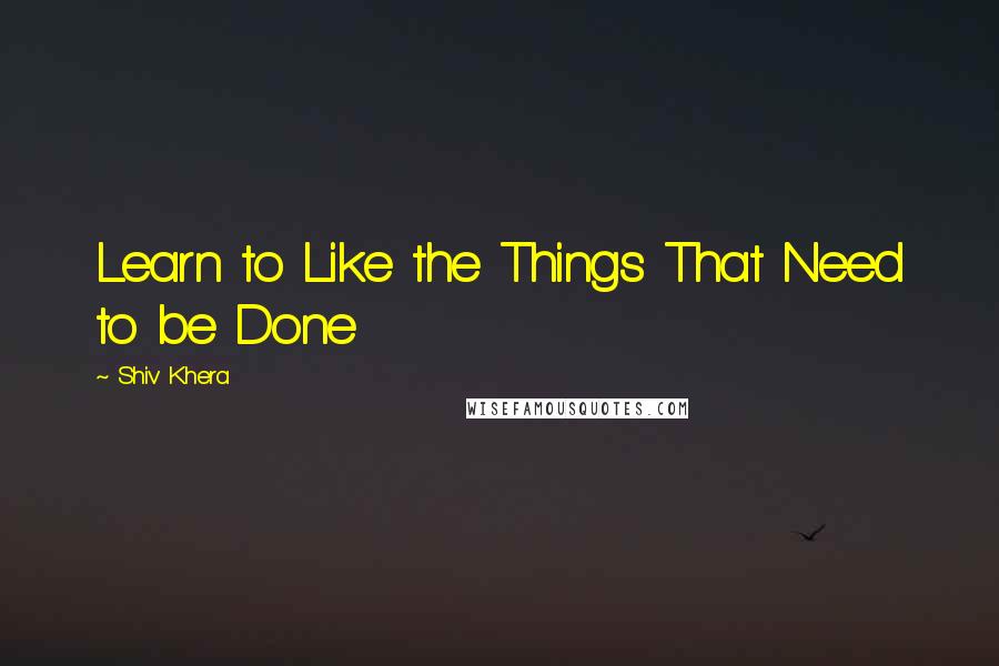 Shiv Khera Quotes: Learn to Like the Things That Need to be Done